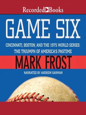 cover image of Game Six: Cincinnati, Boston, and the 1975 World Series: the Triumph of America's Pastime